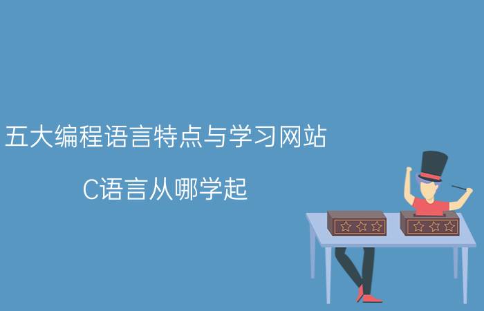 五大编程语言特点与学习网站 C语言从哪学起？